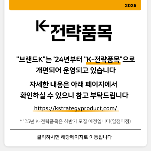 기존의 "브랜드K"는 '24년부터 "K-전략품목"으로  명칭이 변경되었습니다.
관련 공고는 아래 페이지에서 확인하실 수 있으니 참고 부탁드립니다.